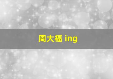 周大福 ing